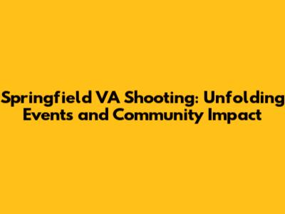 Springfield VA Shooting: Unfolding Events and Community Impact