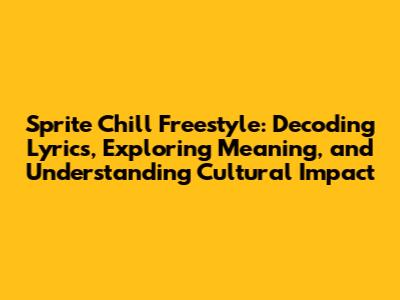 Sprite Chill Freestyle: Decoding Lyrics, Exploring Meaning, and Understanding Cultural Impact