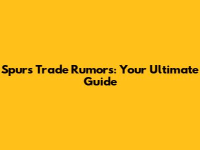 Spurs Trade Rumors: Your Ultimate Guide