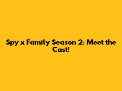 Spy x Family Season 2: Meet the Cast!