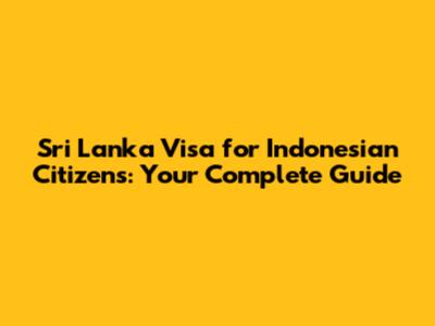 Sri Lanka Visa for Indonesian Citizens: Your Complete Guide