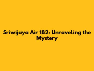 Sriwijaya Air 182: Unraveling the Mystery