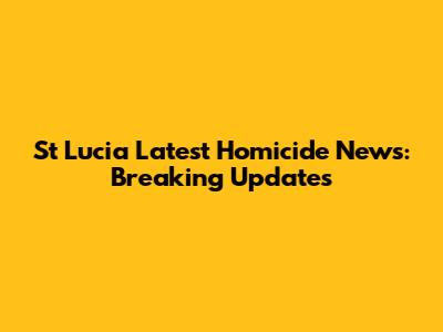 St Lucia Latest Homicide News: Breaking Updates