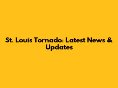 St. Louis Tornado: Latest News & Updates