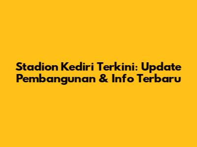 Stadion Kediri Terkini: Update Pembangunan & Info Terbaru