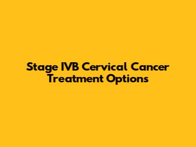 Stage IVB Cervical Cancer Treatment Options