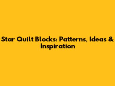 Star Quilt Blocks: Patterns, Ideas & Inspiration