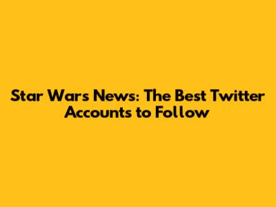 Star Wars News: The Best Twitter Accounts to Follow