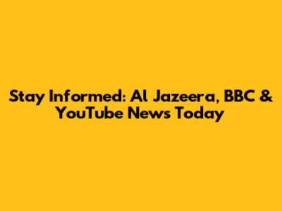 Stay Informed: Al Jazeera, BBC & YouTube News Today