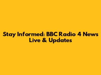 Stay Informed: BBC Radio 4 News Live & Updates