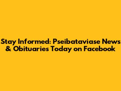 Stay Informed: Pseibataviase News & Obituaries Today on Facebook