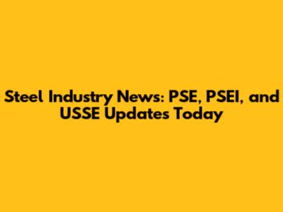 Steel Industry News: PSE, PSEI, and USSE Updates Today