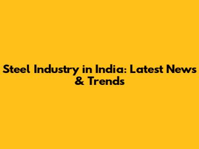 Steel Industry in India: Latest News & Trends