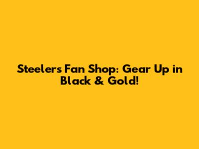 Steelers Fan Shop: Gear Up in Black & Gold!