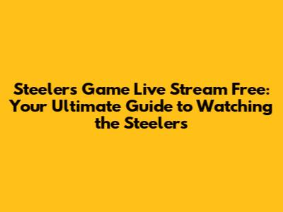Steelers Game Live Stream Free: Your Ultimate Guide to Watching the Steelers