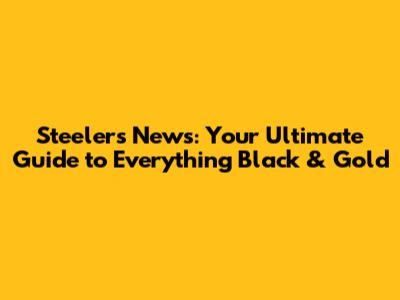 Steelers News: Your Ultimate Guide to Everything Black & Gold