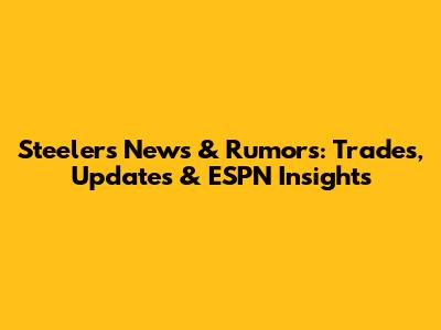 Steelers News & Rumors: Trades, Updates & ESPN Insights