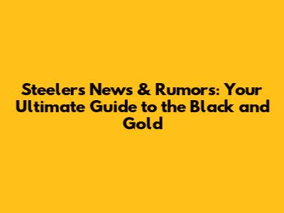 Steelers News & Rumors: Your Ultimate Guide to the Black and Gold
