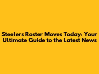 Steelers Roster Moves Today: Your Ultimate Guide to the Latest News