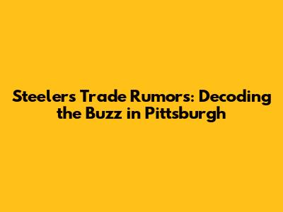 Steelers Trade Rumors: Decoding the Buzz in Pittsburgh