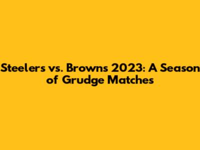Steelers vs. Browns 2023: A Season of Grudge Matches