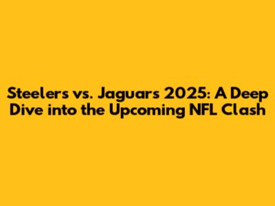 Steelers vs. Jaguars 2025: A Deep Dive into the Upcoming NFL Clash