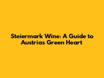 Steiermark Wine: A Guide to Austria's Green Heart
