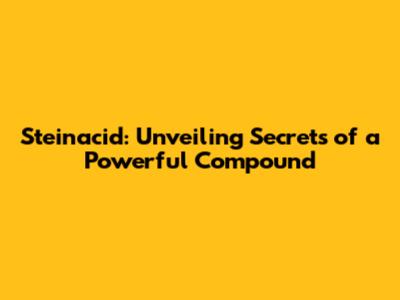 Steinacid: Unveiling Secrets of a Powerful Compound