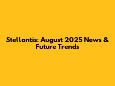 Stellantis: August 2025 News & Future Trends