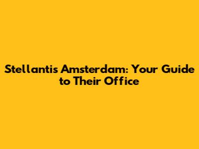 Stellantis Amsterdam: Your Guide to Their Office