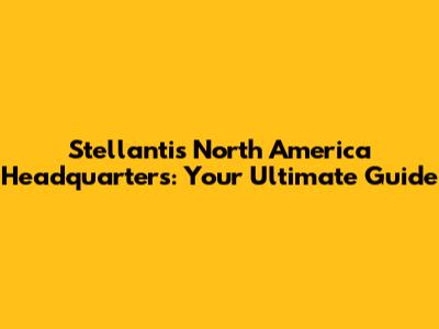 Stellantis North America Headquarters: Your Ultimate Guide