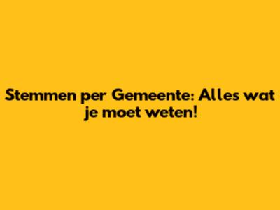 Stemmen per Gemeente: Alles wat je moet weten!