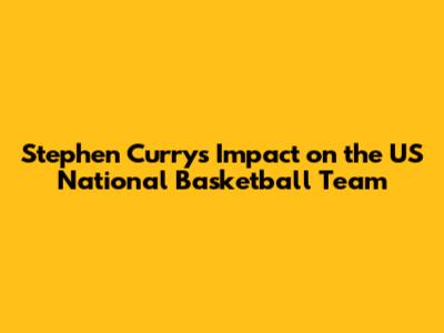 Stephen Curry's Impact on the US National Basketball Team