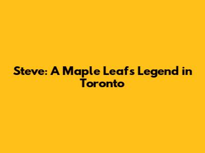 Steve: A Maple Leafs Legend in Toronto