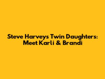 Steve Harvey's Twin Daughters: Meet Karli & Brandi