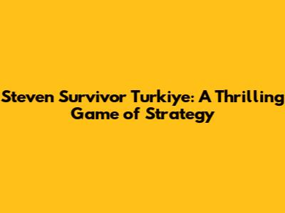 Steven Survivor Turkiye: A Thrilling Game of Strategy