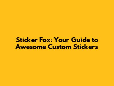 Sticker Fox: Your Guide to Awesome Custom Stickers