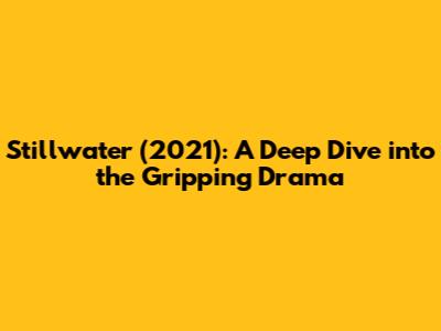Stillwater (2021): A Deep Dive into the Gripping Drama