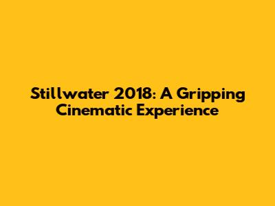 Stillwater 2018: A Gripping Cinematic Experience