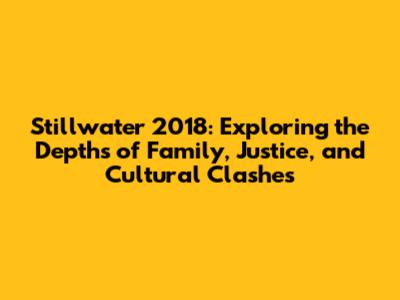 Stillwater 2018: Exploring the Depths of Family, Justice, and Cultural Clashes