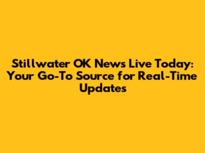 Stillwater OK News Live Today: Your Go-To Source for Real-Time Updates