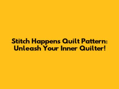 Stitch Happens Quilt Pattern: Unleash Your Inner Quilter!