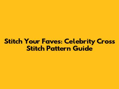 Stitch Your Faves: Celebrity Cross Stitch Pattern Guide