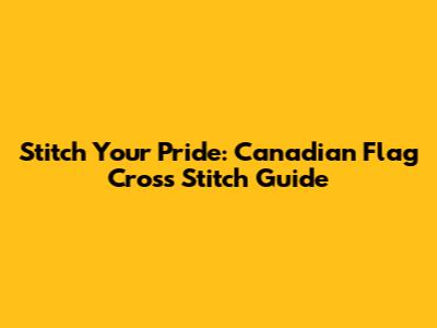 Stitch Your Pride: Canadian Flag Cross Stitch Guide