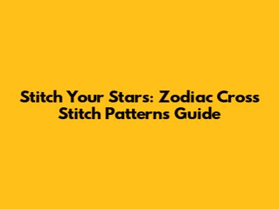 Stitch Your Stars: Zodiac Cross Stitch Patterns Guide
