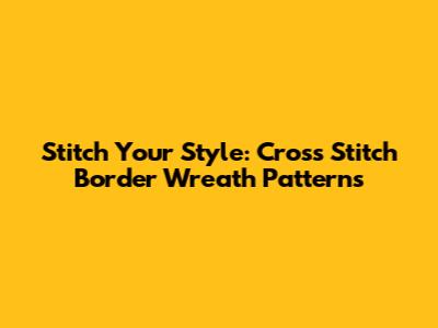 Stitch Your Style: Cross Stitch Border Wreath Patterns