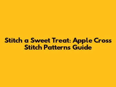 Stitch a Sweet Treat: Apple Cross Stitch Patterns Guide