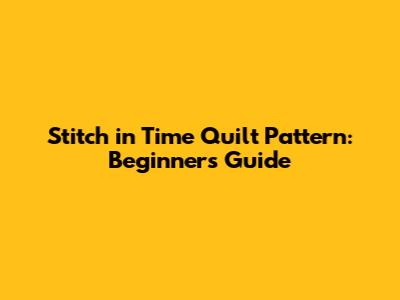 Stitch in Time Quilt Pattern: Beginner's Guide
