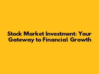 Stock Market Investment: Your Gateway to Financial Growth