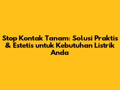 Stop Kontak Tanam: Solusi Praktis & Estetis untuk Kebutuhan Listrik Anda